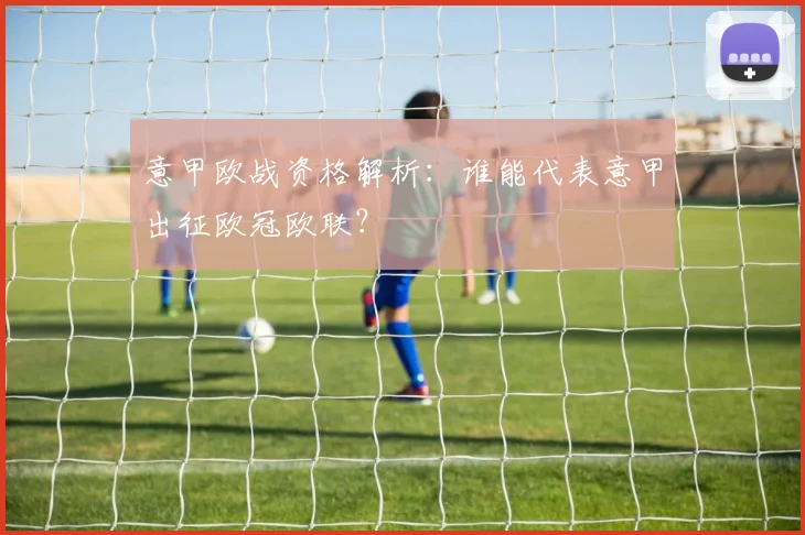 意甲欧战资格解析：谁能代表意甲出征欧冠欧联？