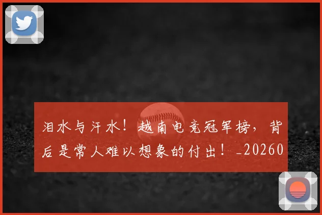 泪水与汗水！越南电竞冠军榜，背后是常人难以想象的付出！_20260606145858