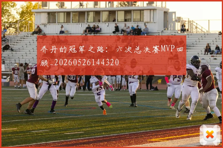 乔丹的冠军之路:六次总决赛MVP回顾_20260526144320
