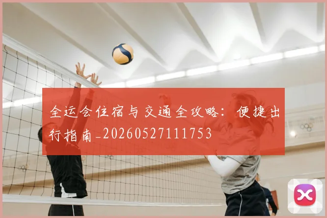 全运会住宿与交通全攻略:便捷出行指南_20260527111753