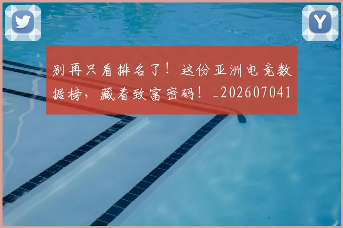 别再只看排名了！这份亚洲电竞数据榜，藏着致富密码！_20260704173719