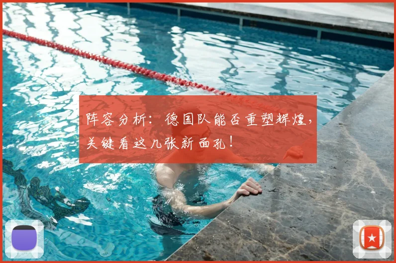 阵容分析:德国队能否重塑辉煌,关键看这几张新面孔!