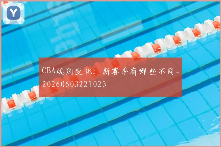 CBA规则变化：新赛季有哪些不同_20260603221023