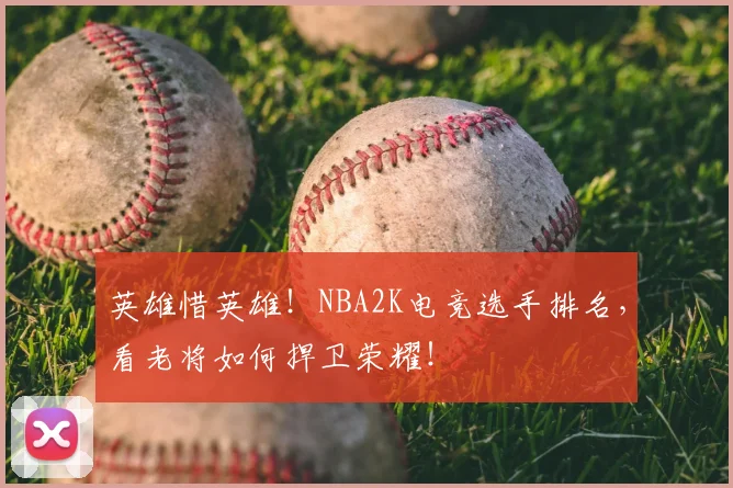 英雄惜英雄！NBA2K电竞选手排名，看老将如何捍卫荣耀！