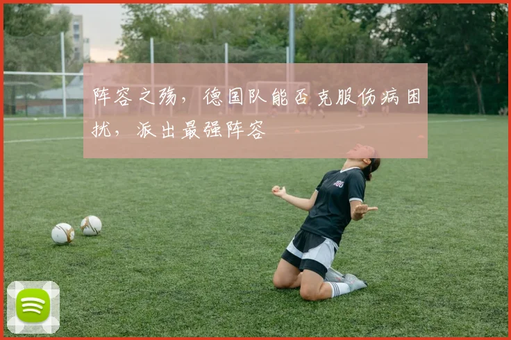 阵容之殇，德国队能否克服伤病困扰，派出最强阵容