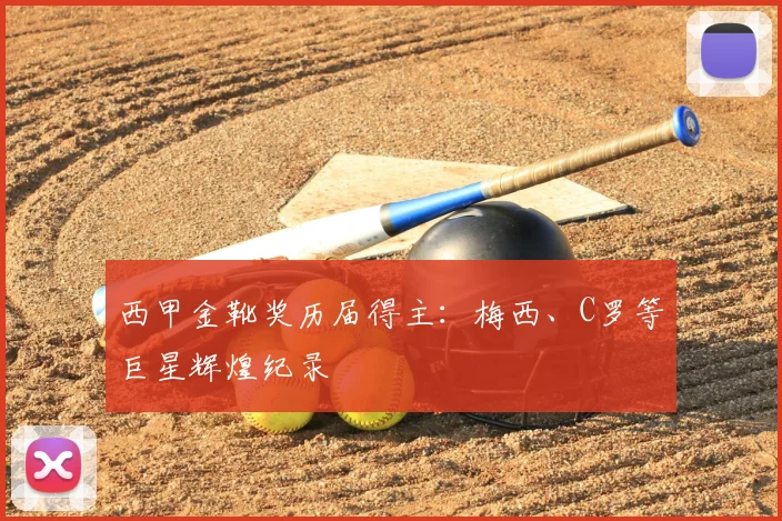 西甲金靴奖历届得主：梅西、C罗等巨星辉煌纪录