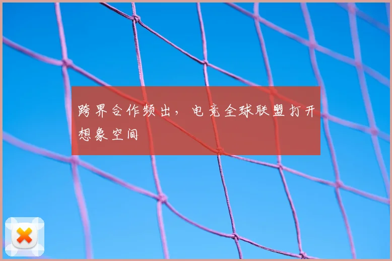 跨界合作频出,电竞全球联盟打开想象空间