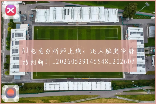 AI电竞分析师上线，比人脑更冷静的判断！_20260529145548_20260702034645