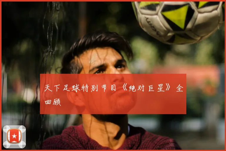 天下足球特别节目《绝对巨星》全回顾
