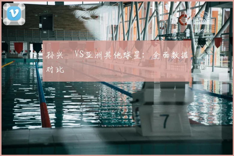 孙兴慜VS亚洲其他球星：全面数据对比