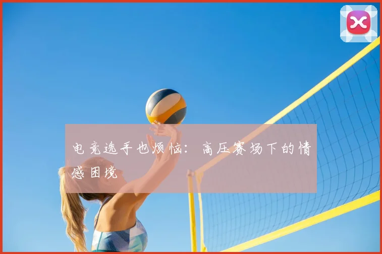 电竞选手也烦恼：高压赛场下的情感困境