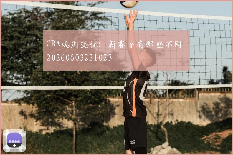 CBA规则变化:新赛季有哪些不同_20260603221023