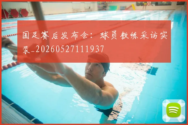 国足赛后发布会：球员教练采访实录_20260527111937