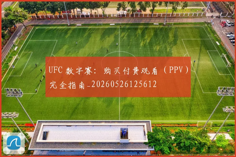 UFC 数字赛：购买付费观看（PPV）完全指南_20260526125612