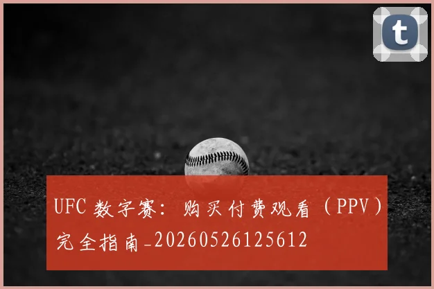 UFC 数字赛:购买付费观看(PPV)完全指南_20260526125612