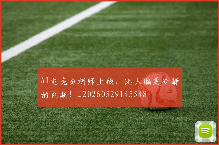 AI电竞分析师上线,比人脑更冷静的判断!_20260529145548