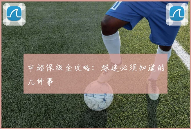 中超保级全攻略：球迷必须知道的几件事