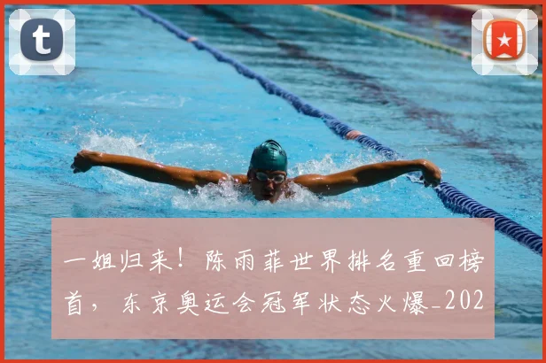 一姐归来！陈雨菲世界排名重回榜首，东京奥运会冠军状态火爆_20260530144153