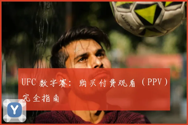 UFC 数字赛：购买付费观看（PPV）完全指南