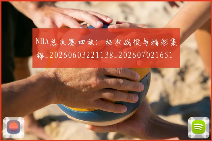 NBA总决赛回放：经典战役与精彩集锦_20260603221138_20260702165111