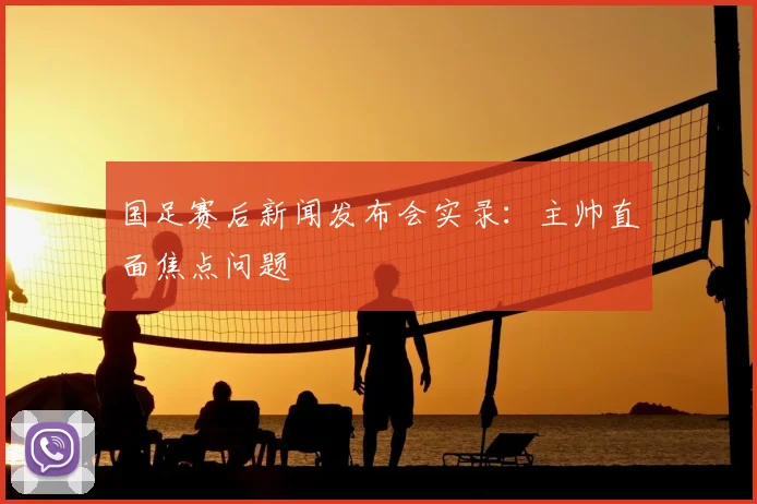 国足赛后新闻发布会实录:主帅直面焦点问题