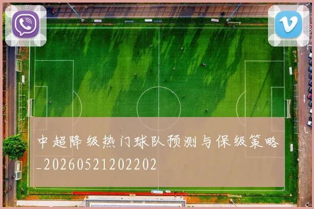 中超降级热门球队预测与保级策略_20260521202202
