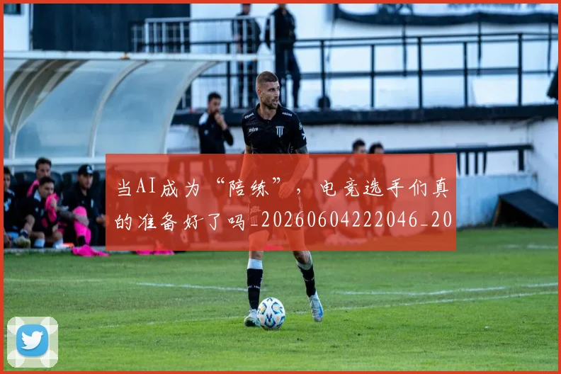 当AI成为“陪练”,电竞选手们真的准备好了吗_20260604222046_20260707152147