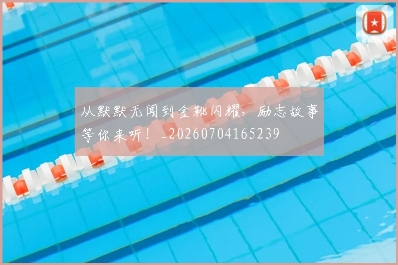 从默默无闻到金靴闪耀，励志故事等你来听！_20260704165239